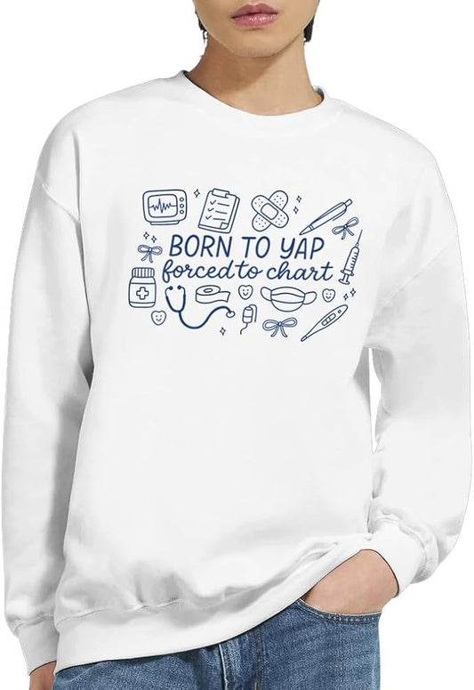 Born to Yap Forced to Chart Funny Nurse Sweatshirt